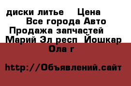 диски литье  › Цена ­ 8 000 - Все города Авто » Продажа запчастей   . Марий Эл респ.,Йошкар-Ола г.